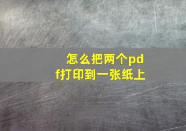 怎么把两个pdf打印到一张纸上