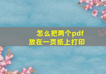 怎么把两个pdf放在一页纸上打印