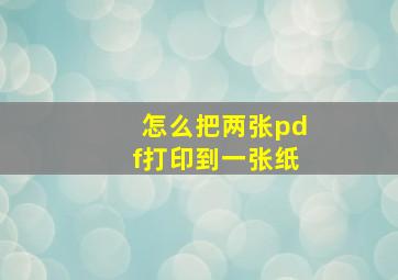 怎么把两张pdf打印到一张纸