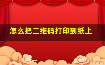 怎么把二维码打印到纸上