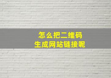 怎么把二维码生成网站链接呢