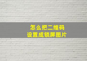 怎么把二维码设置成锁屏图片