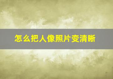 怎么把人像照片变清晰