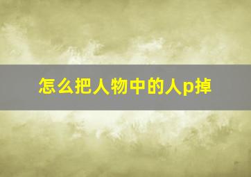 怎么把人物中的人p掉