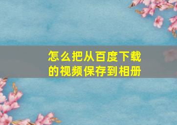 怎么把从百度下载的视频保存到相册