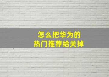 怎么把华为的热门推荐给关掉