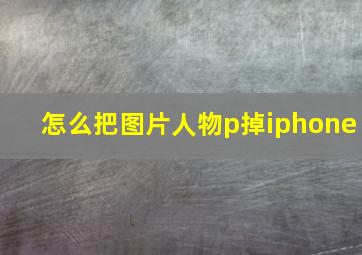 怎么把图片人物p掉iphone