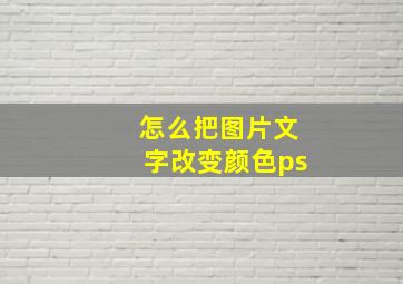 怎么把图片文字改变颜色ps