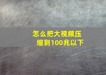 怎么把大视频压缩到100兆以下