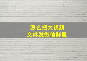 怎么把大视频文件发微信群里