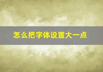 怎么把字体设置大一点