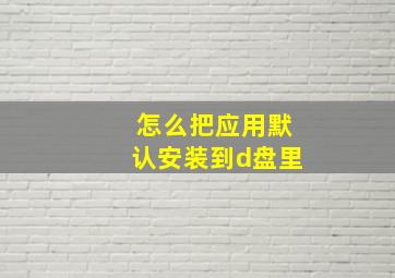 怎么把应用默认安装到d盘里