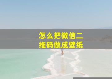 怎么把微信二维码做成壁纸