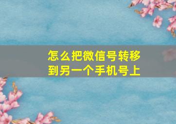 怎么把微信号转移到另一个手机号上