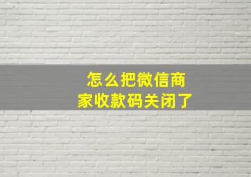 怎么把微信商家收款码关闭了