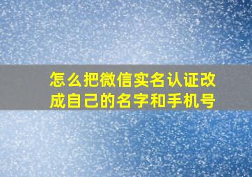 怎么把微信实名认证改成自己的名字和手机号