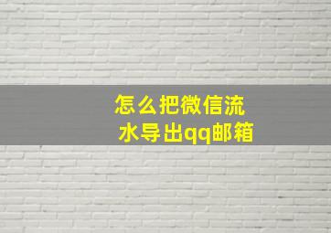 怎么把微信流水导出qq邮箱