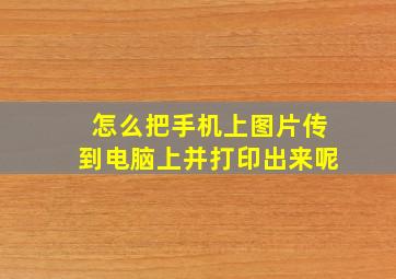 怎么把手机上图片传到电脑上并打印出来呢