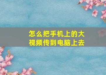 怎么把手机上的大视频传到电脑上去