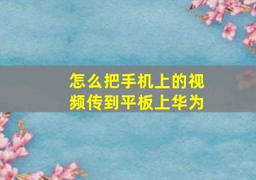 怎么把手机上的视频传到平板上华为