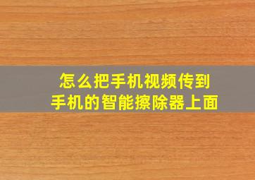 怎么把手机视频传到手机的智能擦除器上面