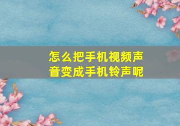 怎么把手机视频声音变成手机铃声呢