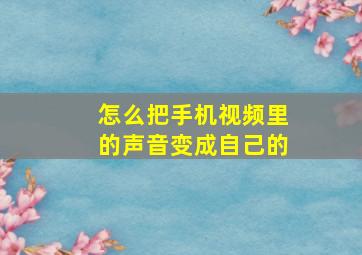 怎么把手机视频里的声音变成自己的