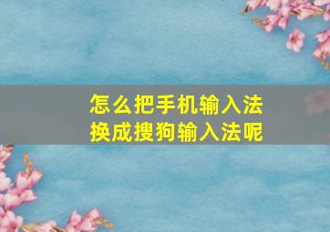 怎么把手机输入法换成搜狗输入法呢