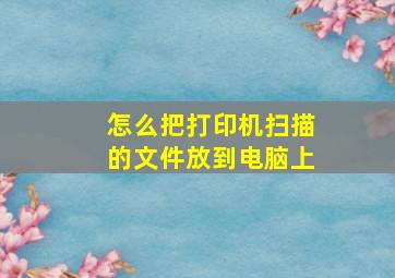 怎么把打印机扫描的文件放到电脑上