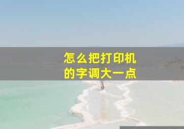 怎么把打印机的字调大一点