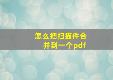 怎么把扫描件合并到一个pdf