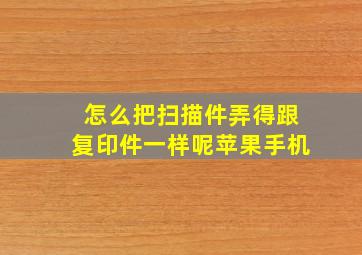 怎么把扫描件弄得跟复印件一样呢苹果手机