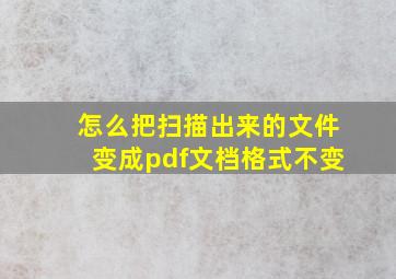 怎么把扫描出来的文件变成pdf文档格式不变