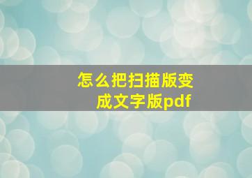 怎么把扫描版变成文字版pdf