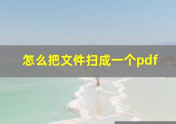 怎么把文件扫成一个pdf