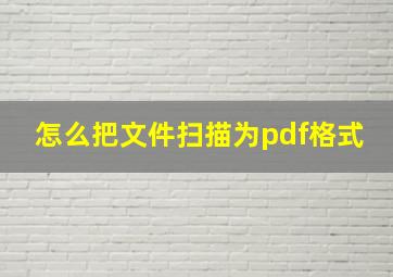 怎么把文件扫描为pdf格式