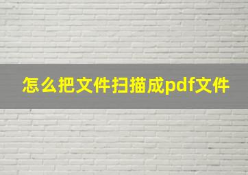 怎么把文件扫描成pdf文件