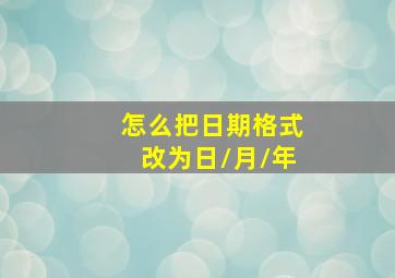 怎么把日期格式改为日/月/年