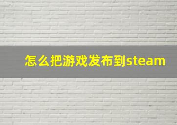 怎么把游戏发布到steam