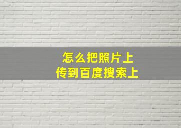 怎么把照片上传到百度搜索上