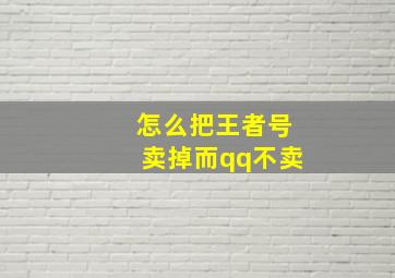 怎么把王者号卖掉而qq不卖