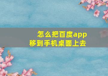 怎么把百度app移到手机桌面上去