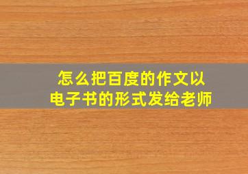 怎么把百度的作文以电子书的形式发给老师