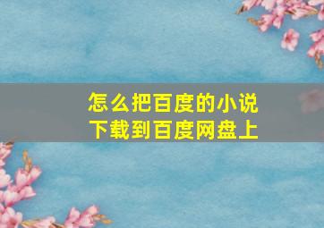 怎么把百度的小说下载到百度网盘上