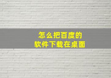 怎么把百度的软件下载在桌面