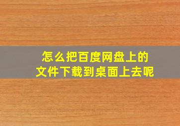 怎么把百度网盘上的文件下载到桌面上去呢