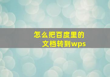 怎么把百度里的文档转到wps