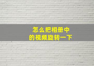 怎么把相册中的视频旋转一下