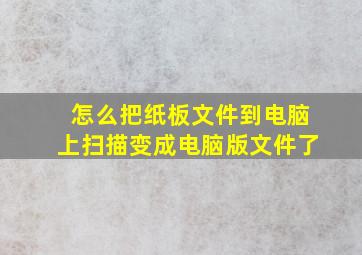 怎么把纸板文件到电脑上扫描变成电脑版文件了