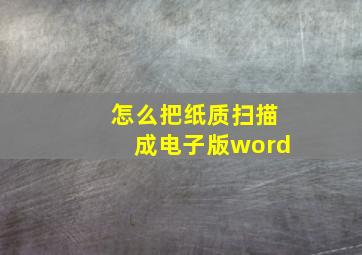 怎么把纸质扫描成电子版word